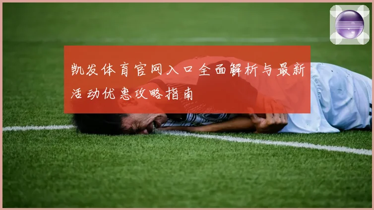 凯发体育官网入口全面解析与最新活动优惠攻略指南